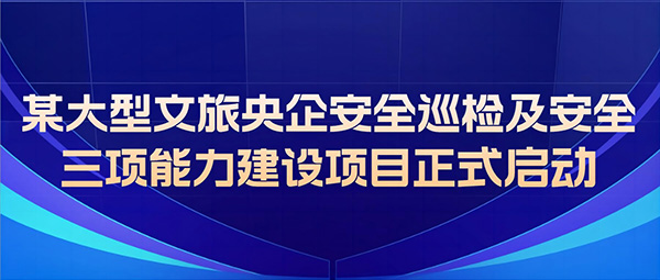 某大型文旅央企安全巡檢及安全三項能力建設項目正式啟動